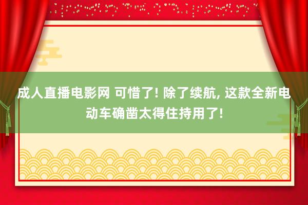 成人直播电影网 可惜了! 除了续航， 这款全新电动车确凿太得住持用了!