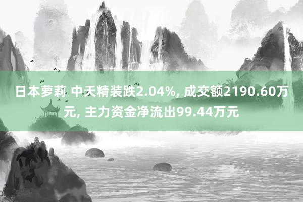 日本萝莉 中天精装跌2.04%， 成交额2190.60万元， 主力资金净流出99.44万元