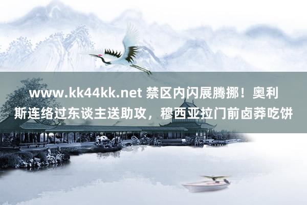 www.kk44kk.net 禁区内闪展腾挪！奥利斯连络过东谈主送助攻，穆西亚拉门前卤莽吃饼