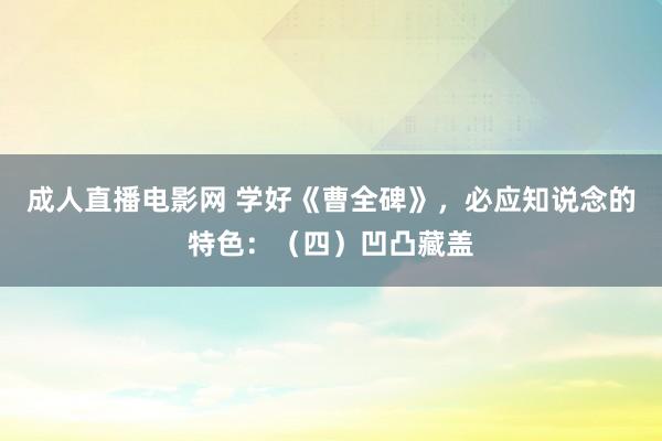 成人直播电影网 学好《曹全碑》，必应知说念的特色：（四）凹凸藏盖