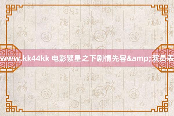 www.kk44kk 电影繁星之下剧情先容&演员表