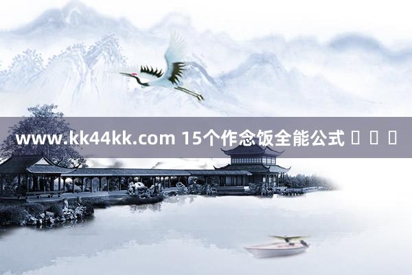 www.kk44kk.com 15个作念饭全能公式 ​​​