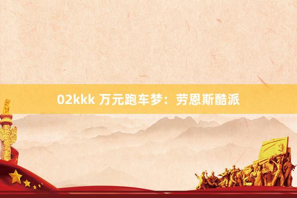 02kkk 万元跑车梦：劳恩斯酷派