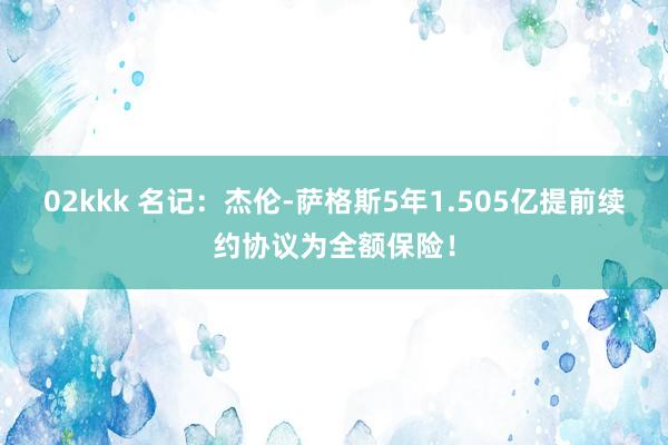 02kkk 名记：杰伦-萨格斯5年1.505亿提前续约协议为全额保险！