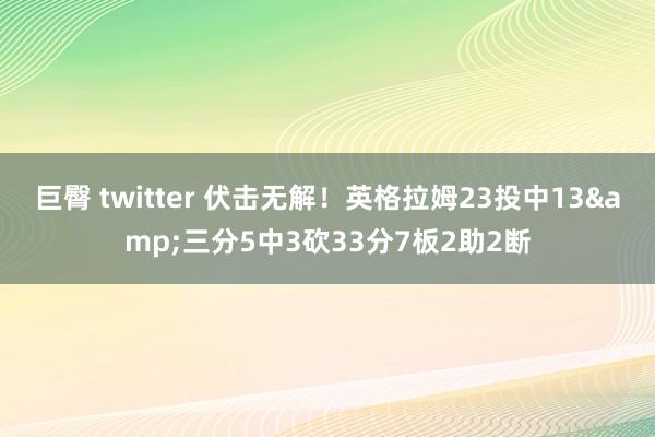 巨臀 twitter 伏击无解！英格拉姆23投中13&三分5中3砍33分7板2助2断