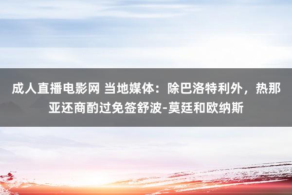 成人直播电影网 当地媒体：除巴洛特利外，热那亚还商酌过免签舒波-莫廷和欧纳斯