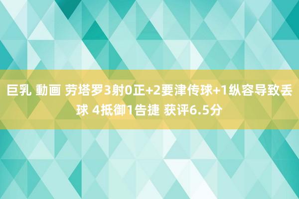 巨乳 動画 劳塔罗3射0正+2要津传球+1纵容导致丢球 4抵御1告捷 获评6.5分