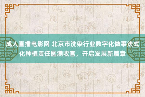 成人直播电影网 北京市洗染行业数字化做事法式化种植责任圆满收官，开启发展新篇章