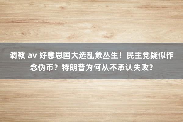 调教 av 好意思国大选乱象丛生！民主党疑似作念伪币？特朗普为何从不承认失败？