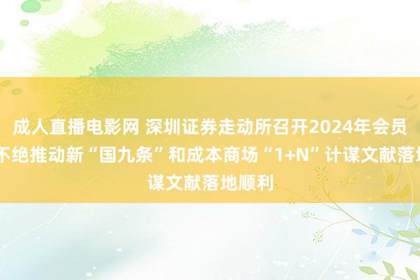 成人直播电影网 深圳证券走动所召开2024年会员大会 不绝推动新“国九条”和成本商场“1+N”计谋文献落地顺利