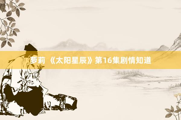 萝莉 《太阳星辰》第16集剧情知道