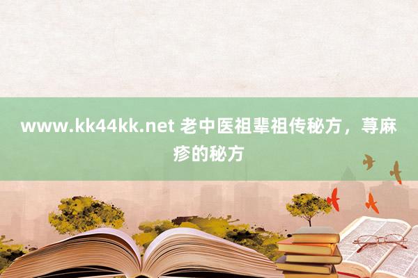 www.kk44kk.net 老中医祖辈祖传秘方，荨麻疹的秘方