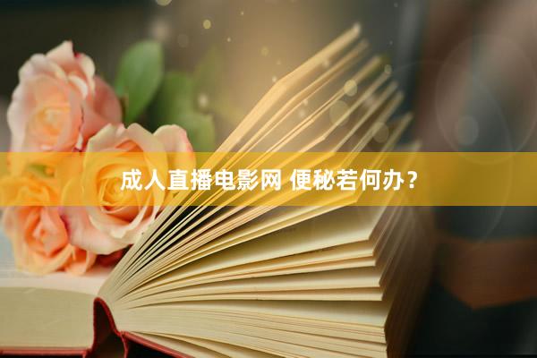 成人直播电影网 便秘若何办？