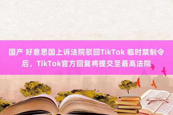 国产 好意思国上诉法院驳回TikTok 临时禁制令后，TikTok官方回复将提交至最高法院