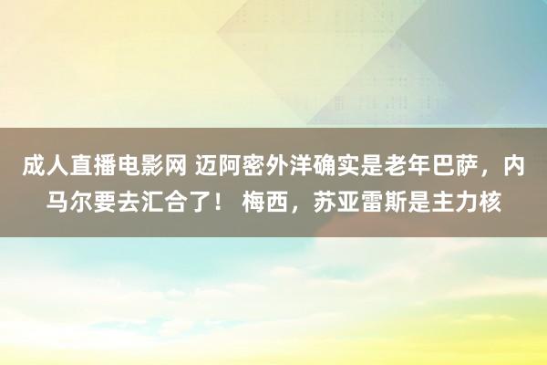 成人直播电影网 迈阿密外洋确实是老年巴萨，内马尔要去汇合了！ 梅西，苏亚雷斯是主力核