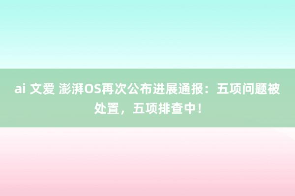 ai 文爱 澎湃OS再次公布进展通报：五项问题被处置，五项排查中！