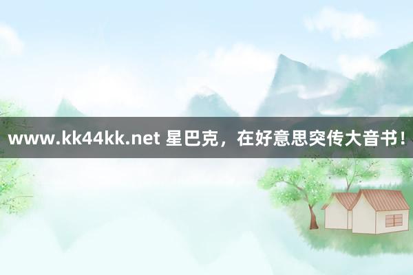 www.kk44kk.net 星巴克，在好意思突传大音书！