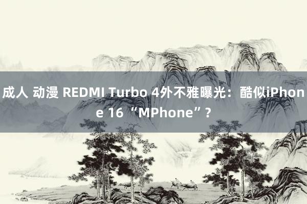 成人 动漫 REDMI Turbo 4外不雅曝光：酷似iPhone 16 “MPhone”？