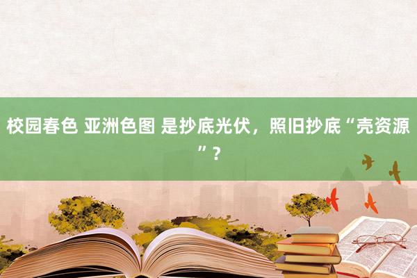 校园春色 亚洲色图 是抄底光伏，照旧抄底“壳资源”？