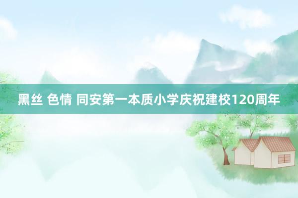 黑丝 色情 同安第一本质小学庆祝建校120周年