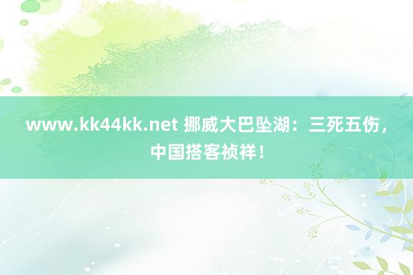 www.kk44kk.net 挪威大巴坠湖：三死五伤，中国搭客祯祥！