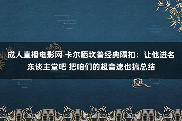 成人直播电影网 卡尔晒坎普经典隔扣：让他进名东谈主堂吧 把咱们的超音速也搞总结