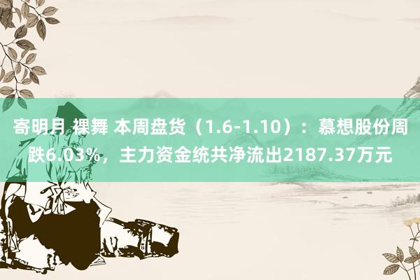 寄明月 裸舞 本周盘货（1.6-1.10）：慕想股份周跌6.03%，主力资金统共净流出2187.37万元