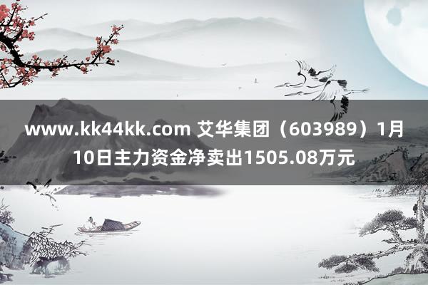 www.kk44kk.com 艾华集团（603989）1月10日主力资金净卖出1505.08万元