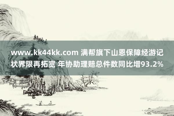 www.kk44kk.com 满帮旗下山恩保障经游记状界限再拓宽 年协助理赔总件数同比增93.2%