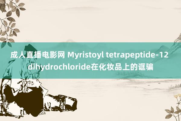 成人直播电影网 Myristoyl tetrapeptide-12 dihydrochloride在化妆品上的诓骗