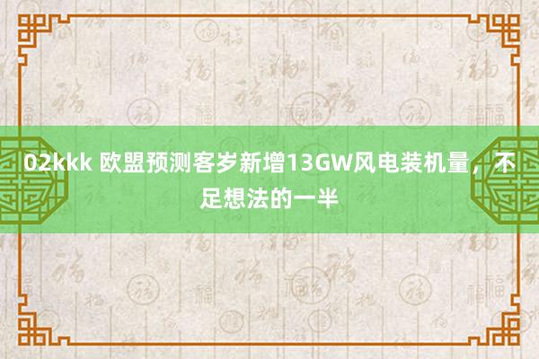 02kkk 欧盟预测客岁新增13GW风电装机量，不足想法的一半