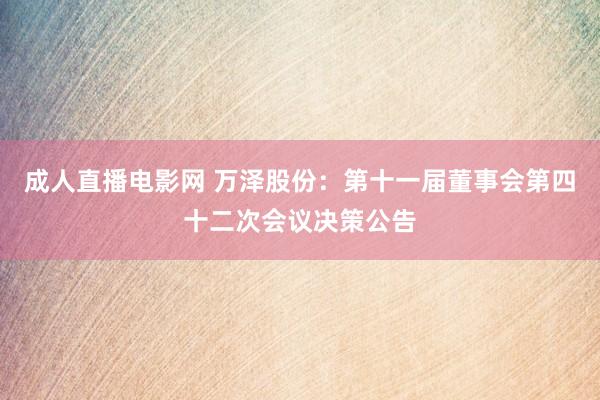 成人直播电影网 万泽股份：第十一届董事会第四十二次会议决策公告